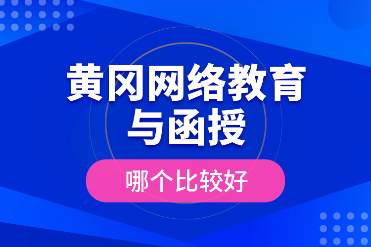 黃岡網(wǎng)絡(luò)教育與函授哪個比較好？