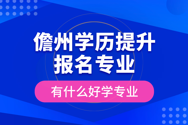 儋州學(xué)歷提升報(bào)名專業(yè)有什么好學(xué)專業(yè)？