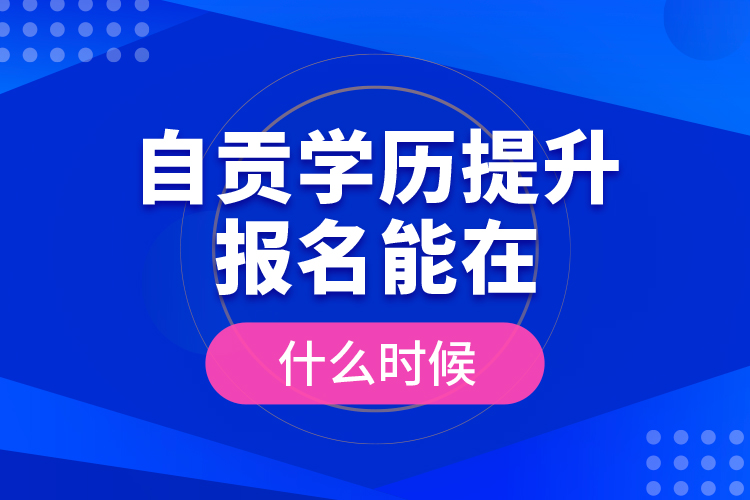 自貢學(xué)歷提升報(bào)名能在什么時(shí)候？