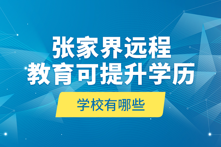 張家界遠(yuǎn)程教育可提升學(xué)歷學(xué)校有哪些？