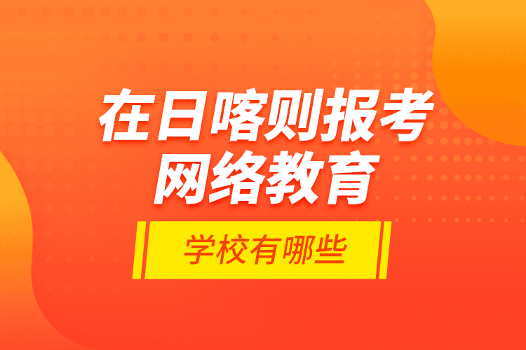 在日喀則報考網(wǎng)絡教育的學校有哪些？