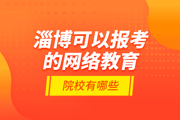 淄博可以報考的網(wǎng)絡(luò)教育院校有哪些？