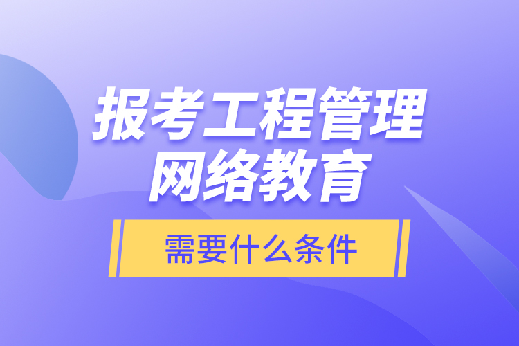 報(bào)考工程管理網(wǎng)絡(luò)教育需要什么條件？