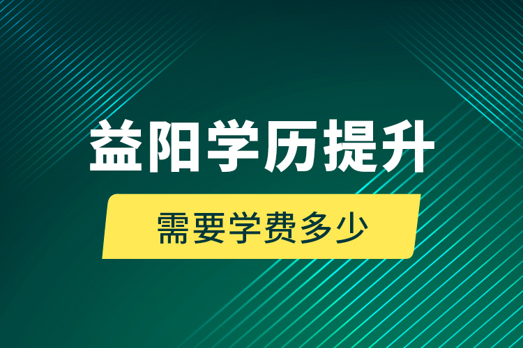 益陽學(xué)歷提升需要學(xué)費(fèi)多少？