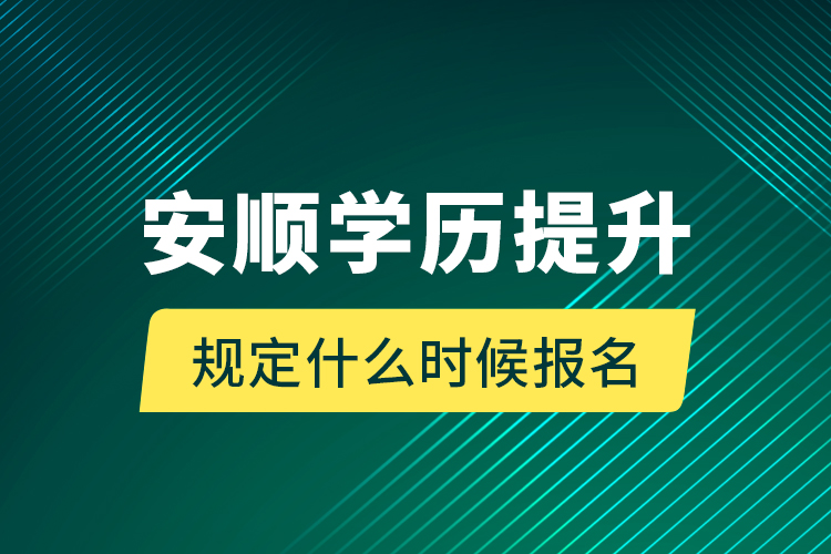 安順學(xué)歷提升規(guī)定什么時(shí)候報(bào)名？