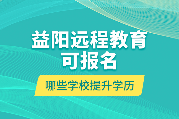 益陽遠(yuǎn)程教育可報(bào)名哪些學(xué)校提升學(xué)歷？