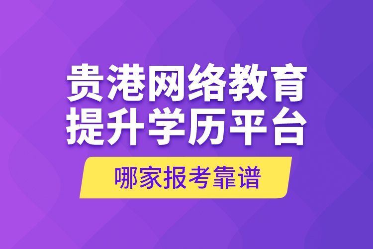 貴港網(wǎng)絡(luò)教育提升學(xué)歷平臺(tái)哪家報(bào)考靠譜？