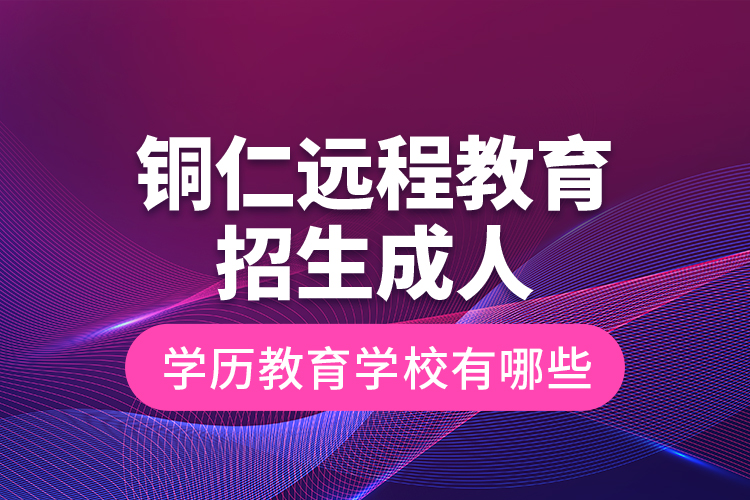 銅仁遠(yuǎn)程教育招生成人學(xué)歷教育學(xué)校有哪些？