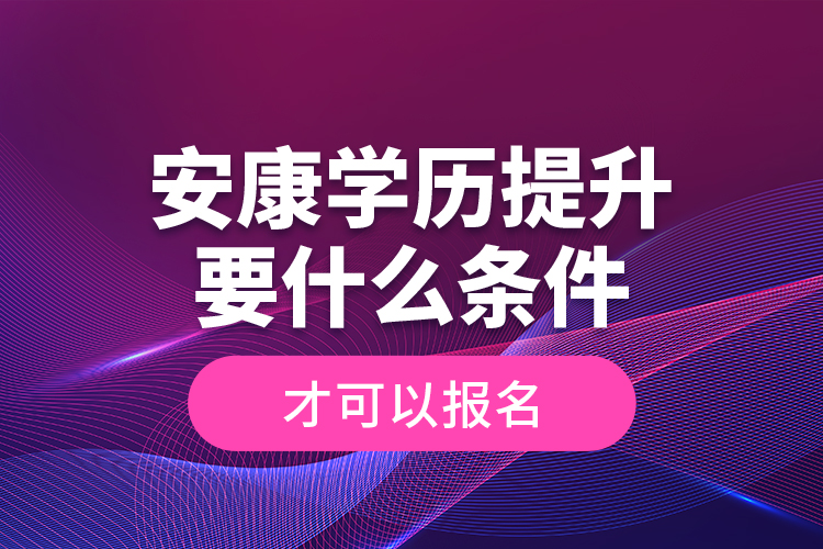 安康學(xué)歷提升要什么條件才可以報(bào)名？