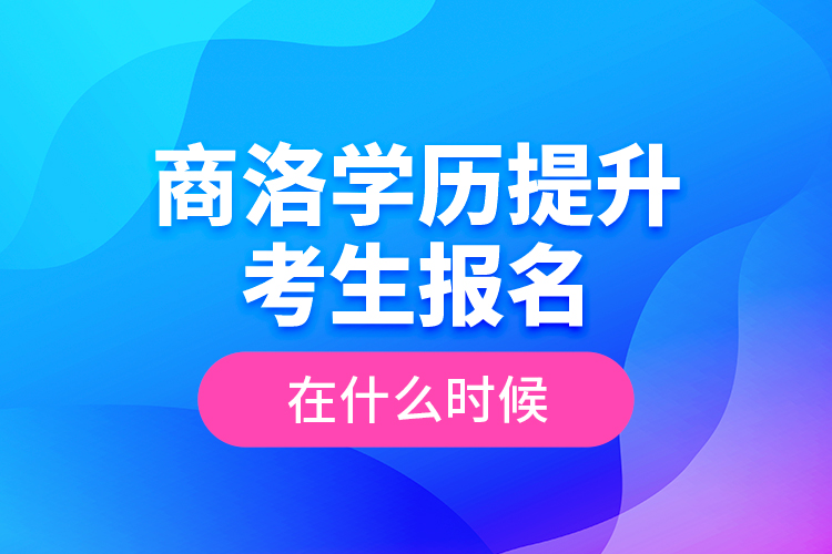 商洛學(xué)歷提升考生報(bào)名在什么時(shí)候？