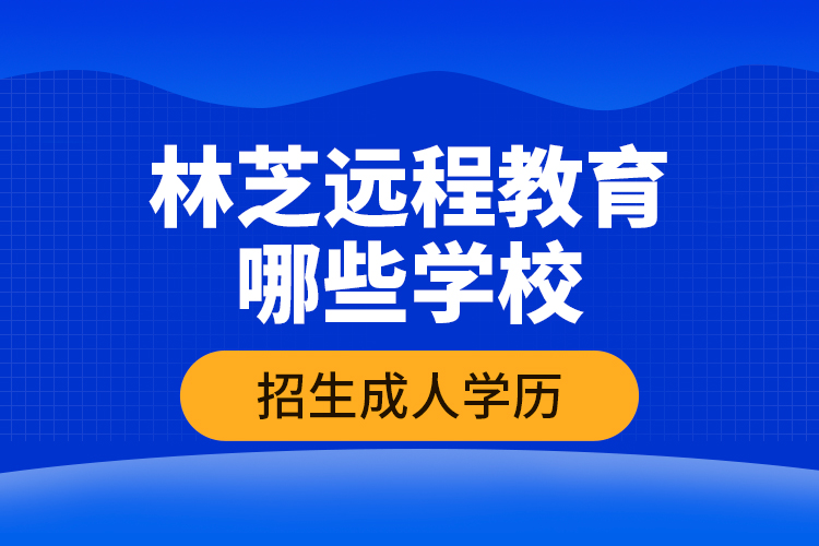 林芝遠(yuǎn)程教育哪些學(xué)校招生成人學(xué)歷？