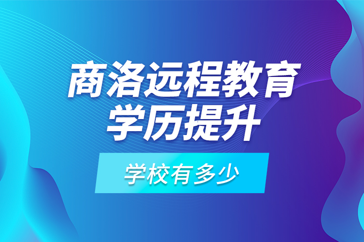 商洛遠程教育學歷提升學校有多少？