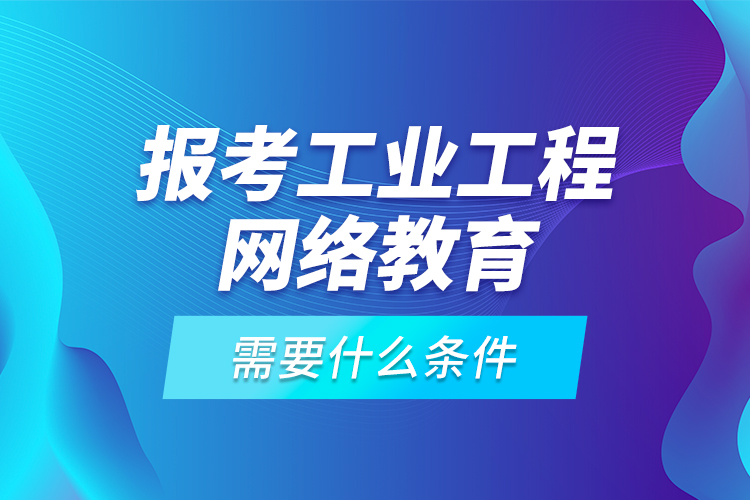 報考工業(yè)工程網(wǎng)絡教育需要什么條件？