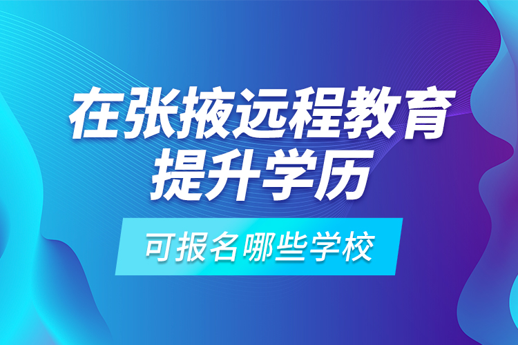 在張掖遠程教育提升學歷可報名哪些學校？