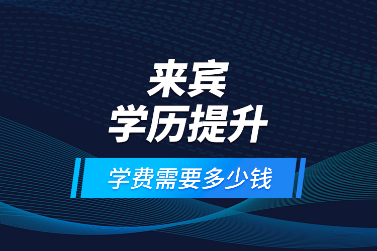 來賓學(xué)歷提升學(xué)費(fèi)需要多少錢？