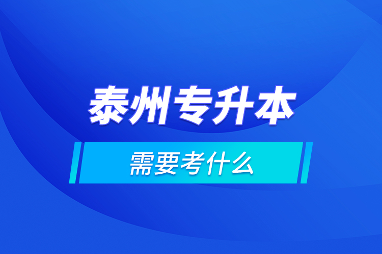 泰州專升本需要考什么？