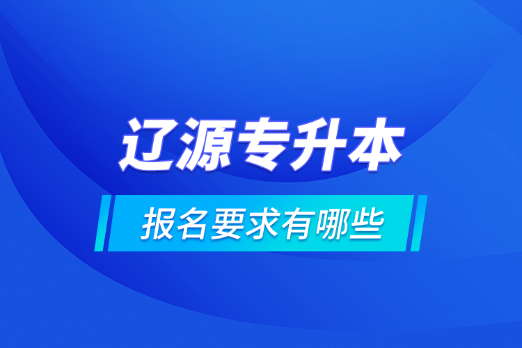 遼源專升本報名要求有哪些？