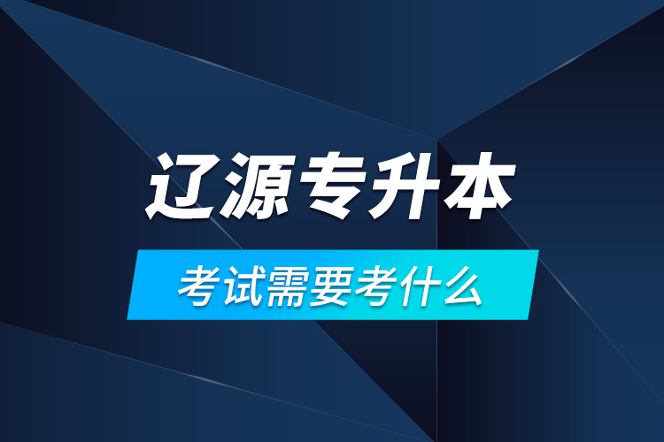 遼源專升本考試需要考什么？