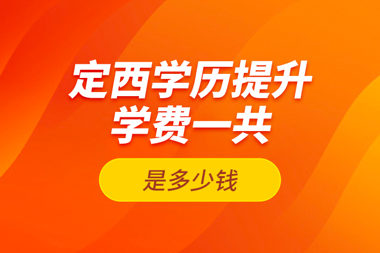 定西學歷提升學費一共是多少錢？