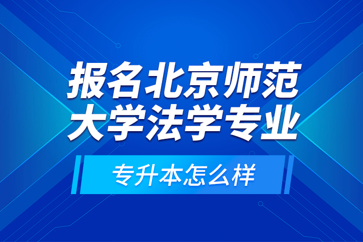 報名北京師范大學(xué)法學(xué)專業(yè)專升本怎么樣？