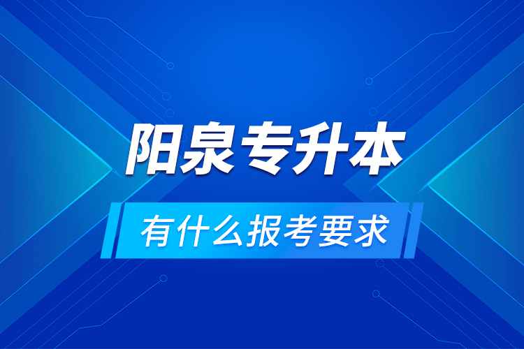 陽泉專升本有什么報(bào)考要求？