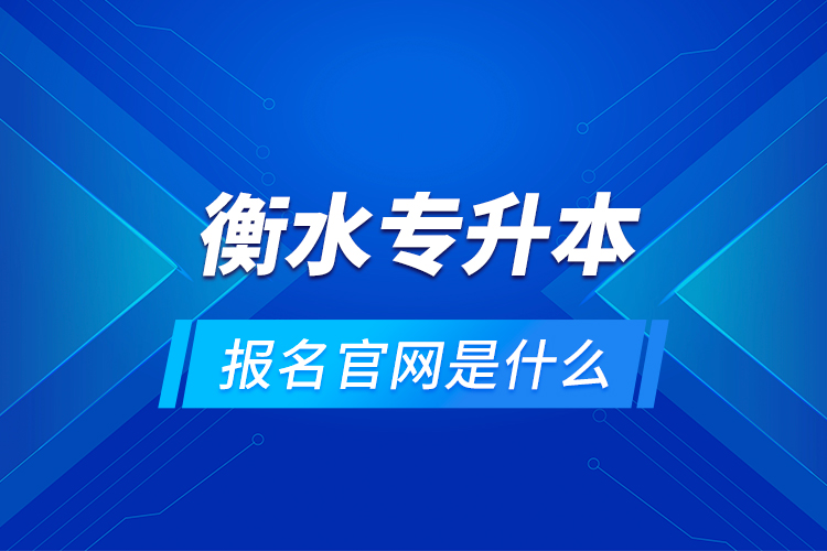 衡水專升本報名官網(wǎng)是什么？