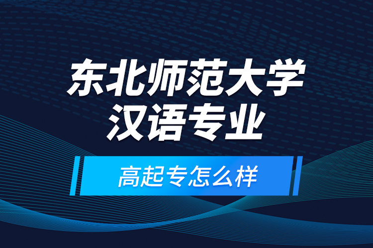 東北師范大學漢語專業(yè)高起專怎么樣？