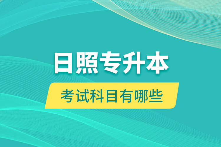 日照專升本的考試科目有哪些？