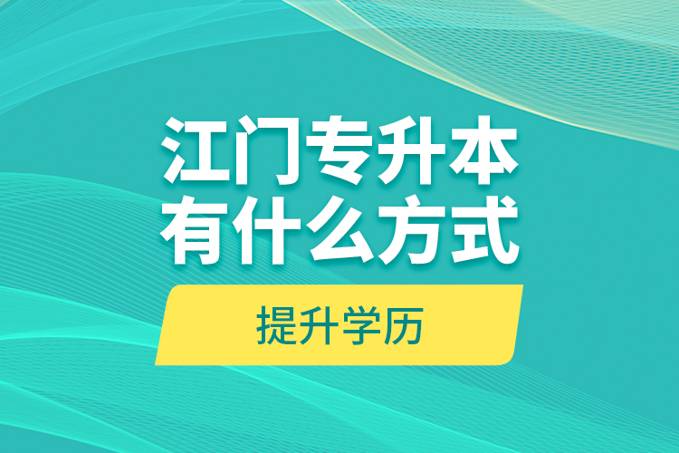 江門專升本有什么方式提升學(xué)歷？