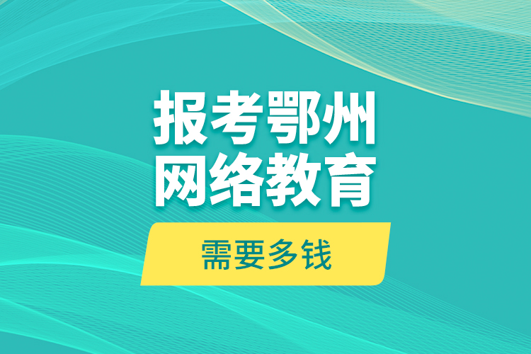 報(bào)考鄂州網(wǎng)絡(luò)教育需要多錢？