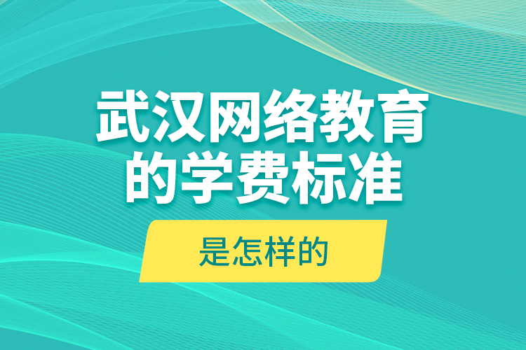 武漢網(wǎng)絡(luò)教育的學(xué)費(fèi)標(biāo)準(zhǔn)是怎樣的？