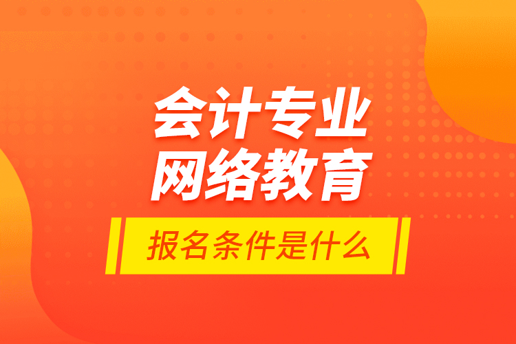 會計(jì)專業(yè)網(wǎng)絡(luò)教育報(bào)名條件是什么？