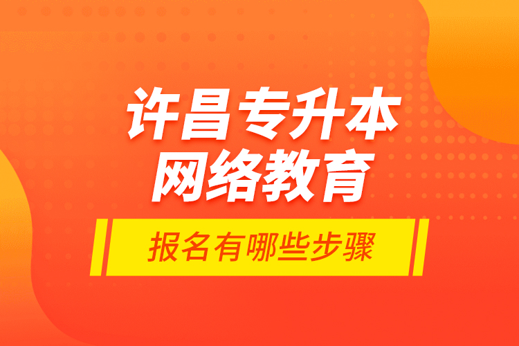 許昌專升本網(wǎng)絡(luò)教育報(bào)名有哪些步驟？