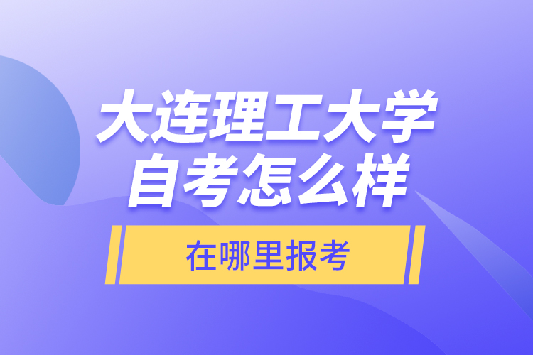 大連理工大學(xué)自考怎么樣，在哪里報(bào)考？