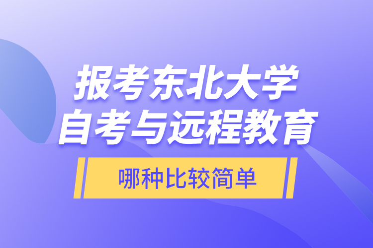 報考東北大學(xué)自考與遠程教育哪種比較簡單？