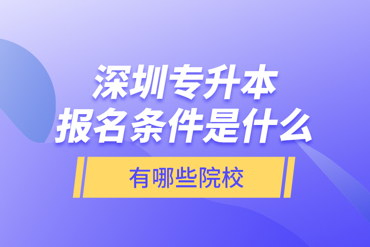 深圳專升本報名條件是什么，有哪些院校？