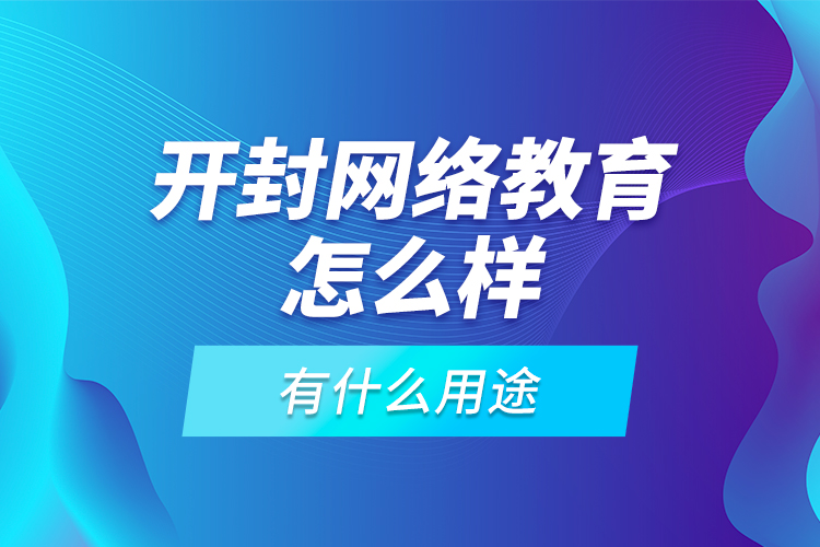 開封網(wǎng)絡(luò)教育怎么樣，有什么用途？