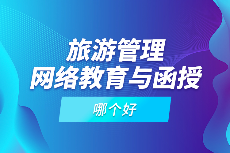 旅游管理網(wǎng)絡(luò)教育與函授哪個(gè)好？