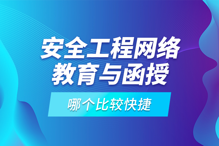 安全工程網(wǎng)絡(luò)教育與函授哪個(gè)比較快捷？