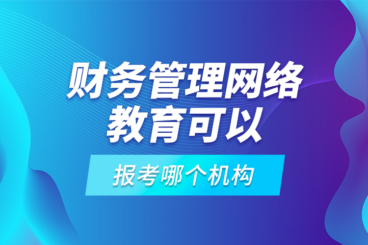 財(cái)務(wù)管理網(wǎng)絡(luò)教育可以報(bào)考哪個(gè)機(jī)構(gòu)？