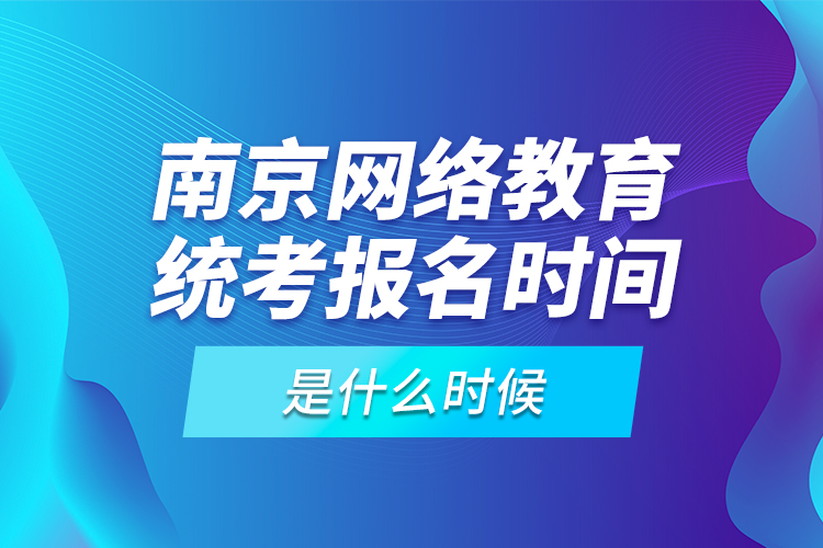 南京網(wǎng)絡(luò)教育統(tǒng)考報(bào)名時(shí)間是什么時(shí)候？