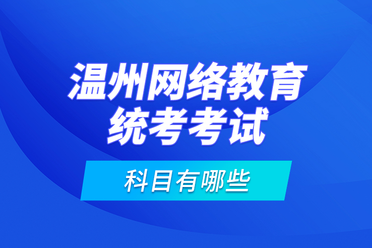 溫州網(wǎng)絡教育統(tǒng)考考試科目有哪些？