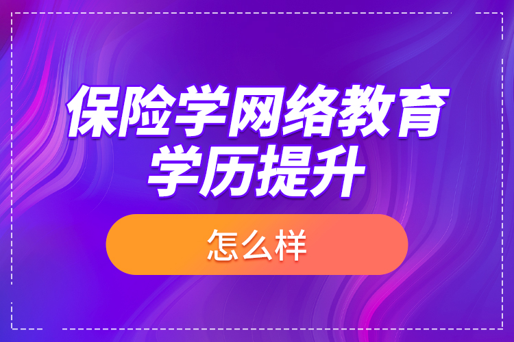 保險學網(wǎng)絡(luò)教育學歷提升怎么樣？