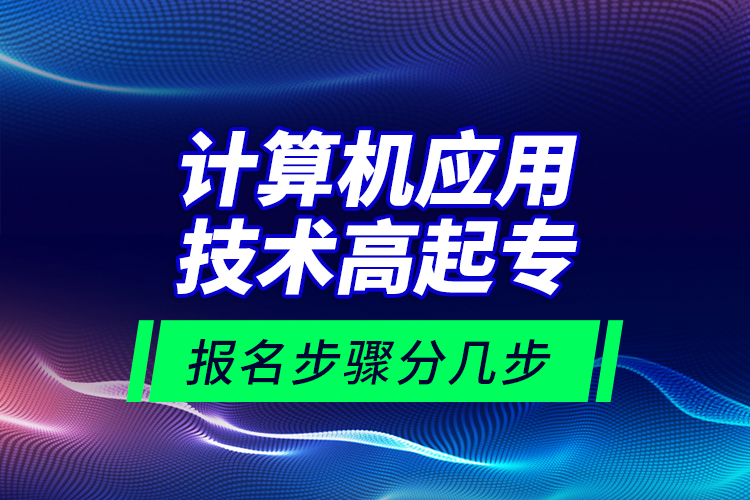 計(jì)算機(jī)應(yīng)用技術(shù)高起專報(bào)名步驟分幾步？