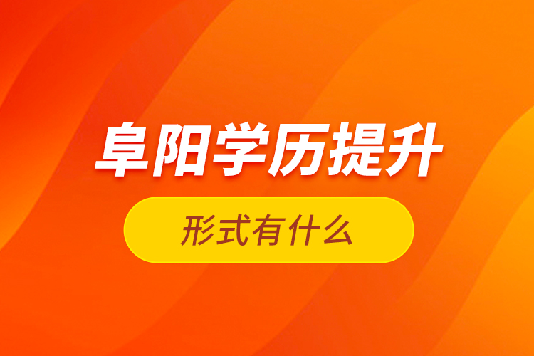 阜陽(yáng)學(xué)歷提升形式有什么？