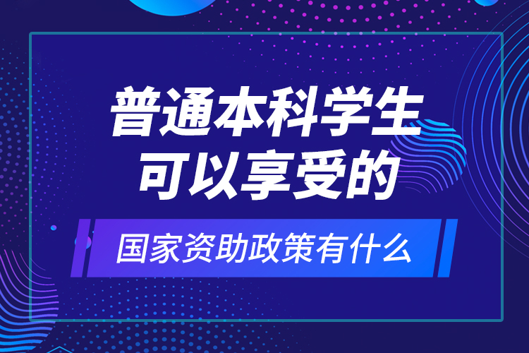 普通本科學(xué)生可以享受的國(guó)家資助政策有什么