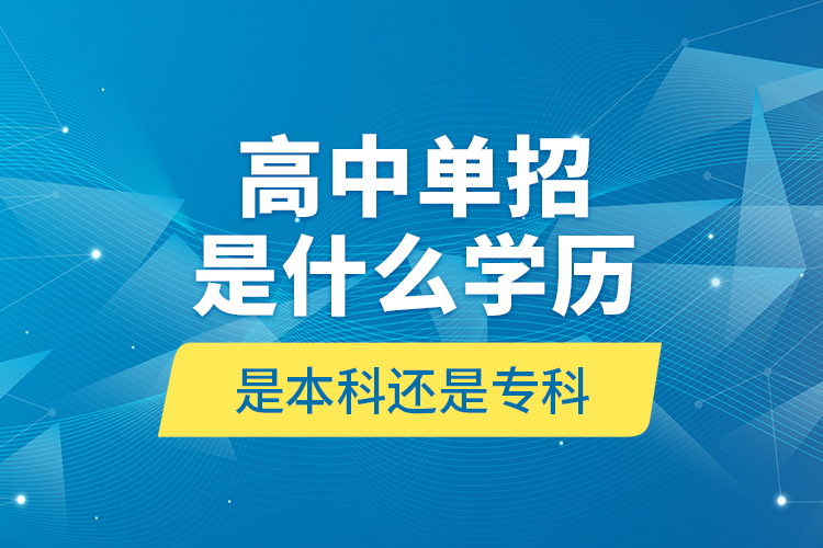 高中單招是什么學(xué)歷,是本科還是?？?