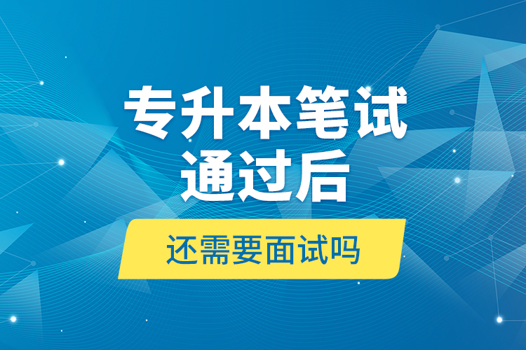 專升本筆試通過后還需要面試嗎?