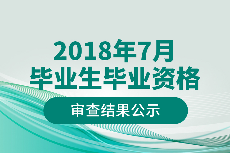 2018年7月畢業(yè)生畢業(yè)資格審查結(jié)果公示