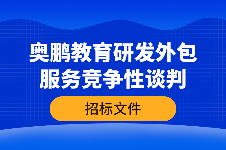 奧鵬教育研發(fā)外包服務(wù)競(jìng)爭(zhēng)性談判—招標(biāo)文件